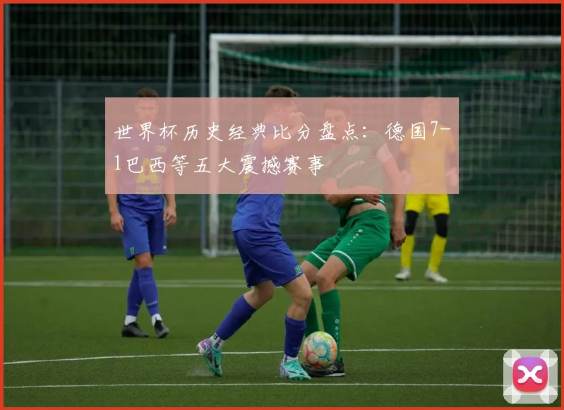 世界杯历史经典比分盘点：德国7-1巴西等五大震撼赛事